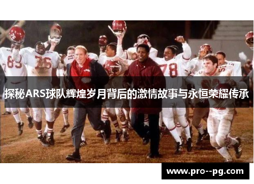 探秘ARS球队辉煌岁月背后的激情故事与永恒荣耀传承 探秘ARS球队辉煌岁月背后的激情故事与永恒荣耀传承