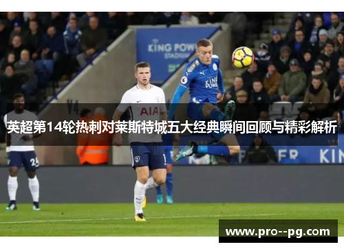 英超第14轮热刺对莱斯特城五大经典瞬间回顾与精彩解析