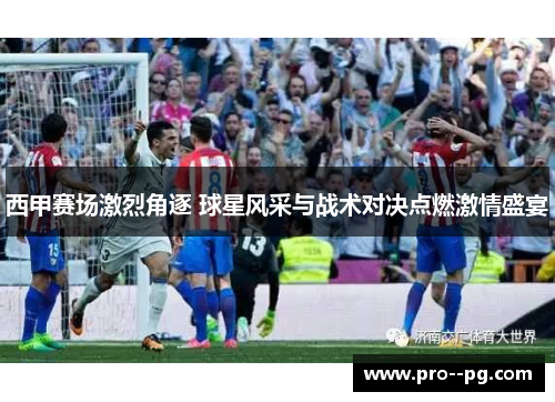 西甲赛场激烈角逐 球星风采与战术对决点燃激情盛宴