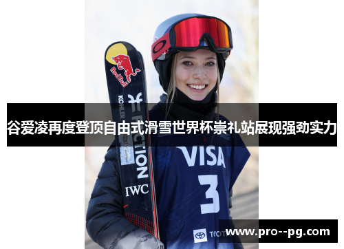 谷爱凌再度登顶自由式滑雪世界杯崇礼站展现强劲实力