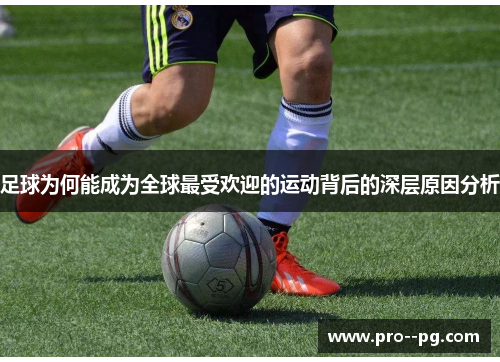 足球为何能成为全球最受欢迎的运动背后的深层原因分析