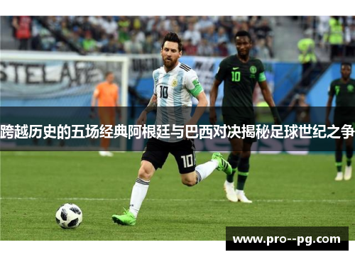 跨越历史的五场经典阿根廷与巴西对决揭秘足球世纪之争