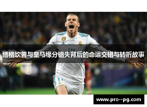 博格坎普与皇马缘分错失背后的命运交错与转折故事