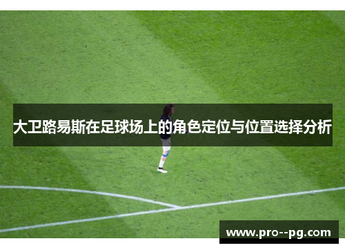 大卫路易斯在足球场上的角色定位与位置选择分析