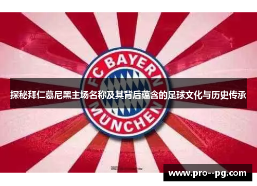 探秘拜仁慕尼黑主场名称及其背后蕴含的足球文化与历史传承