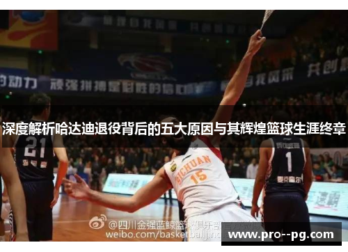 深度解析哈达迪退役背后的五大原因与其辉煌篮球生涯终章 深度解析哈达迪退役背后的五大原因与其辉煌篮球生涯终章