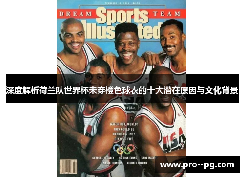 深度解析荷兰队世界杯未穿橙色球衣的十大潜在原因与文化背景 深度解析荷兰队世界杯未穿橙色球衣的十大潜在原因与文化背景