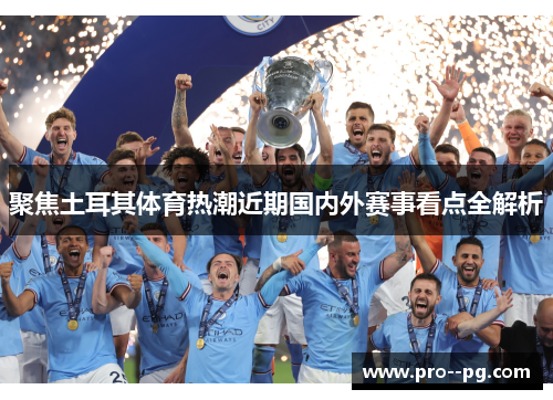 聚焦土耳其体育热潮近期国内外赛事看点全解析