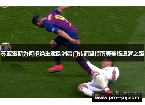 苏亚雷斯为何拒绝重返欧洲豪门转而坚持南美赛场追梦之路