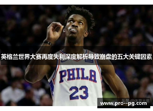 英格兰世界大赛再度失利深度解析导致崩盘的五大关键因素
