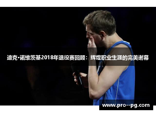 迪克·诺维茨基2018年退役赛回顾:辉煌职业生涯的完美谢幕 迪克·诺维茨基2018年退役赛回顾:辉煌职业生涯的完美谢幕