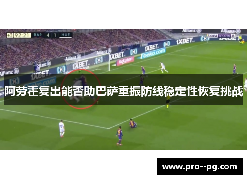 阿劳霍复出能否助巴萨重振防线稳定性恢复挑战