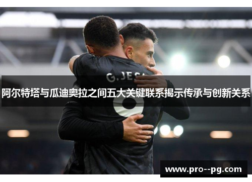 阿尔特塔与瓜迪奥拉之间五大关键联系揭示传承与创新关系 阿尔特塔与瓜迪奥拉之间五大关键联系揭示传承与创新关系