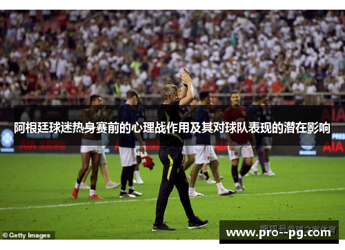 阿根廷球迷热身赛前的心理战作用及其对球队表现的潜在影响 阿根廷球迷热身赛前的心理战作用及其对球队表现的潜在影响