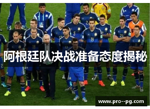 阿根廷队决战准备态度揭秘