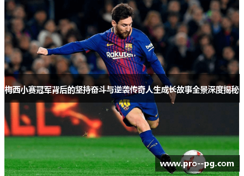 梅西小赛冠军背后的坚持奋斗与逆袭传奇人生成长故事全景深度揭秘 梅西小赛冠军背后的坚持奋斗与逆袭传奇人生成长故事全景深度揭秘