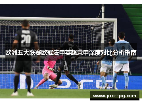 欧洲五大联赛欧冠法甲英超意甲深度对比分析指南 欧洲五大联赛欧冠法甲英超意甲深度对比分析指南