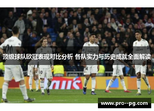 顶级球队欧冠表现对比分析 各队实力与历史成就全面解读 顶级球队欧冠表现对比分析 各队实力与历史成就全面解读