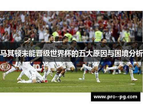 马其顿未能晋级世界杯的五大原因与困境分析 马其顿未能晋级世界杯的五大原因与困境分析
