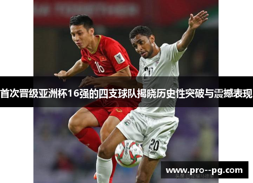 首次晋级亚洲杯16强的四支球队揭晓历史性突破与震撼表现