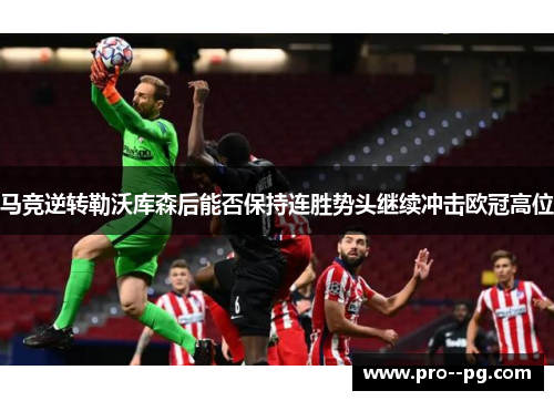 马竞逆转勒沃库森后能否保持连胜势头继续冲击欧冠高位