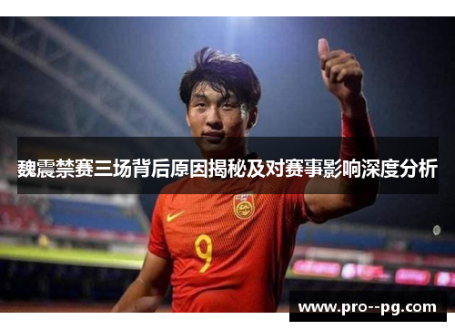 魏震禁赛三场背后原因揭秘及对赛事影响深度分析 魏震禁赛三场背后原因揭秘及对赛事影响深度分析