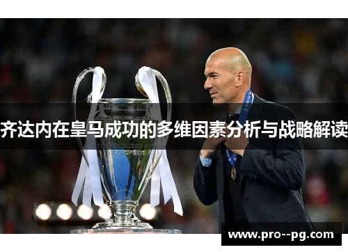 齐达内在皇马成功的多维因素分析与战略解读 齐达内在皇马成功的多维因素分析与战略解读