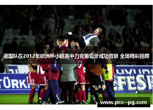 德国队在2012年欧洲杯小组赛中力克葡萄牙成功晋级 全场精彩回顾 德国队在2012年欧洲杯小组赛中力克葡萄牙成功晋级 全场精彩回顾
