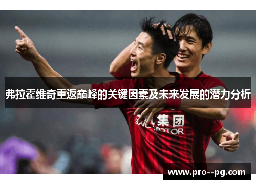 弗拉霍维奇重返巅峰的关键因素及未来发展的潜力分析 弗拉霍维奇重返巅峰的关键因素及未来发展的潜力分析