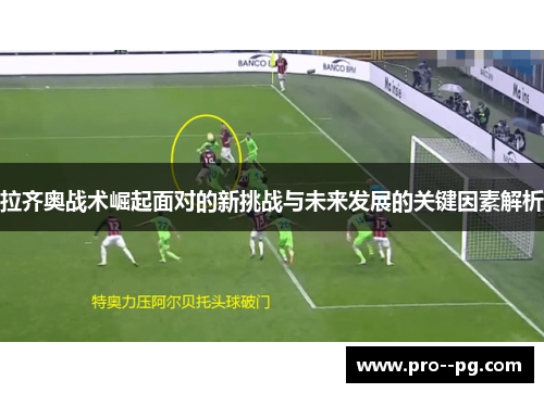 拉齐奥战术崛起面对的新挑战与未来发展的关键因素解析