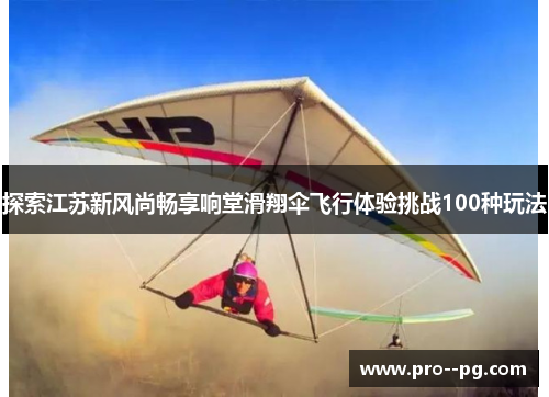 探索江苏新风尚畅享响堂滑翔伞飞行体验挑战100种玩法 探索江苏新风尚畅享响堂滑翔伞飞行体验挑战100种玩法