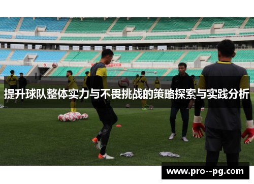 提升球队整体实力与不畏挑战的策略探索与实践分析 提升球队整体实力与不畏挑战的策略探索与实践分析