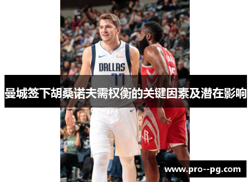 曼城签下胡桑诺夫需权衡的关键因素及潜在影响