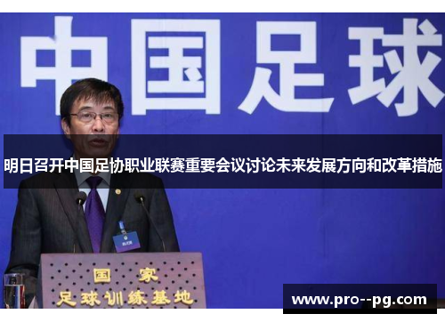 明日召开中国足协职业联赛重要会议讨论未来发展方向和改革措施 明日召开中国足协职业联赛重要会议讨论未来发展方向和改革措施