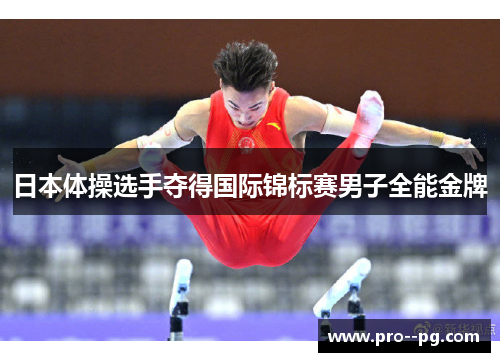日本体操选手夺得国际锦标赛男子全能金牌 日本体操选手夺得国际锦标赛男子全能金牌