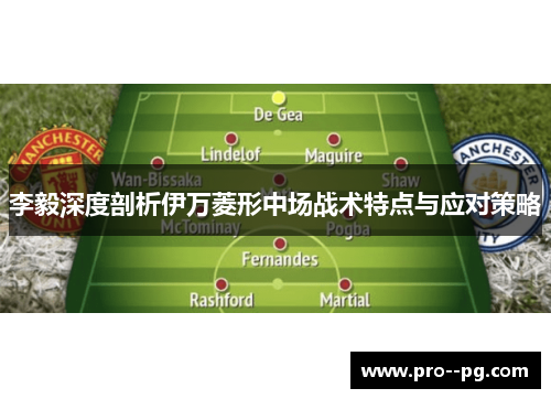 李毅深度剖析伊万菱形中场战术特点与应对策略