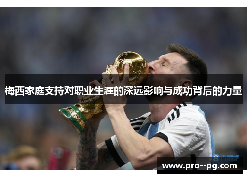 梅西家庭支持对职业生涯的深远影响与成功背后的力量 梅西家庭支持对职业生涯的深远影响与成功背后的力量