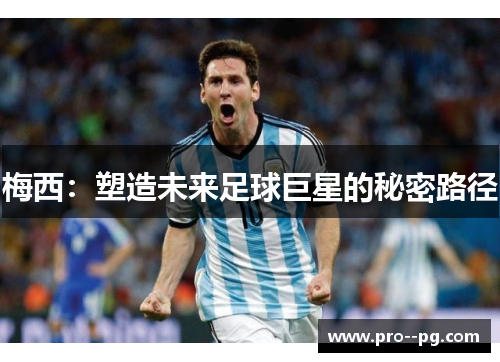 梅西:塑造未来足球巨星的秘密路径 梅西:塑造未来足球巨星的秘密路径