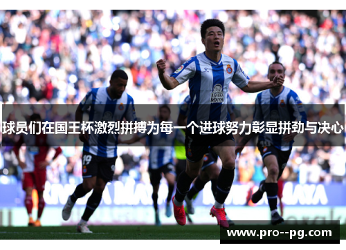 球员们在国王杯激烈拼搏为每一个进球努力彰显拼劲与决心 球员们在国王杯激烈拼搏为每一个进球努力彰显拼劲与决心