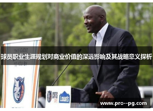 球员职业生涯规划对商业价值的深远影响及其战略意义探析 球员职业生涯规划对商业价值的深远影响及其战略意义探析