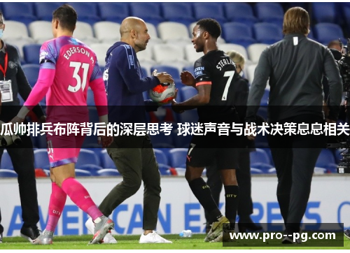 瓜帅排兵布阵背后的深层思考 球迷声音与战术决策息息相关 瓜帅排兵布阵背后的深层思考 球迷声音与战术决策息息相关