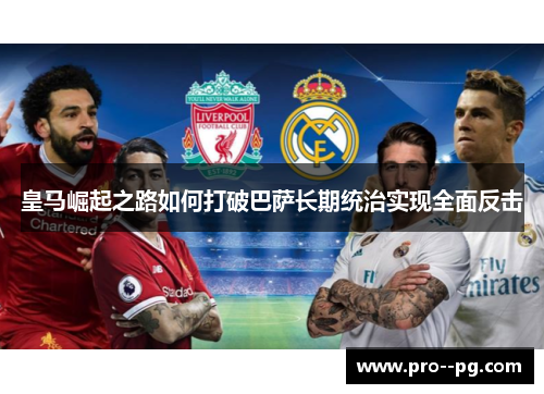 皇马崛起之路如何打破巴萨长期统治实现全面反击