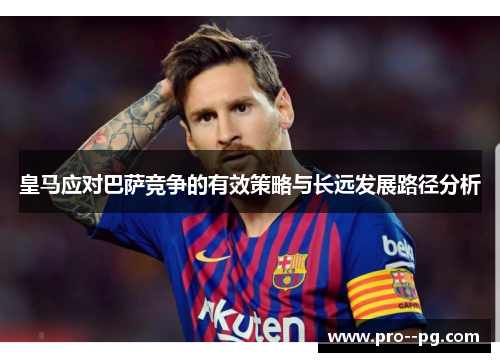 皇马应对巴萨竞争的有效策略与长远发展路径分析