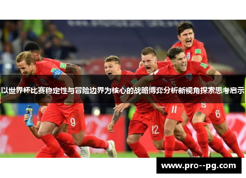以世界杯比赛稳定性与冒险边界为核心的战略博弈分析新视角探索思考启示
