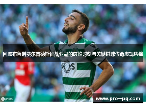 回顾布鲁诺费尔南德斯征战亚冠的巅峰时刻与关键进球传奇表现集锦 回顾布鲁诺费尔南德斯征战亚冠的巅峰时刻与关键进球传奇表现集锦