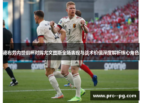德布劳内世俱杯对阵尤文图斯全场表现与战术价值深度解析核心角色