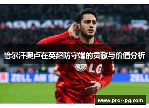 恰尔汗奥卢在英超防守端的贡献与价值分析 恰尔汗奥卢在英超防守端的贡献与价值分析