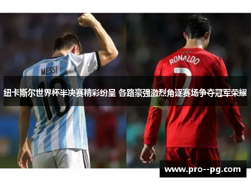 纽卡斯尔世界杯半决赛精彩纷呈 各路豪强激烈角逐赛场争夺冠军荣耀 纽卡斯尔世界杯半决赛精彩纷呈 各路豪强激烈角逐赛场争夺冠军荣耀