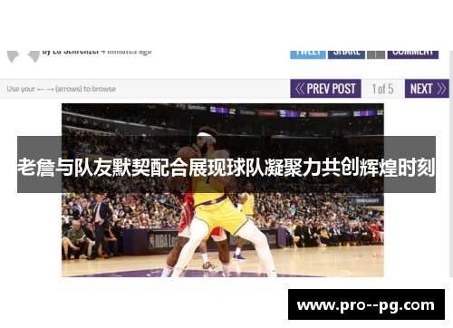 老詹与队友默契配合展现球队凝聚力共创辉煌时刻 老詹与队友默契配合展现球队凝聚力共创辉煌时刻