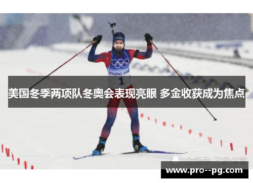 美国冬季两项队冬奥会表现亮眼 多金收获成为焦点 美国冬季两项队冬奥会表现亮眼 多金收获成为焦点